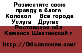 Разместите свою правду в блоге “Колокол“ - Все города Услуги » Другие   . Ростовская обл.,Каменск-Шахтинский г.